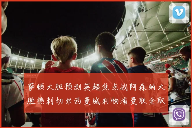 萨顿大胆预测英超焦点战阿森纳大胜热刺切尔西曼城利物浦曼联全取三分