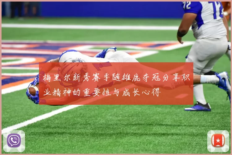 梅里尔新秀赛季随雄鹿夺冠分享职业精神的重要性与成长心得