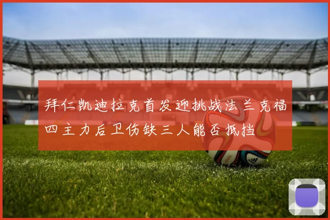 拜仁凯迪拉克首发迎挑战法兰克福四主力后卫伤缺三人能否抵挡
