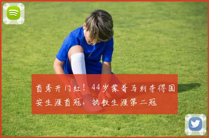 首秀开门红！44岁蒙哥马利夺得国安生涯首冠，执教生涯第二冠