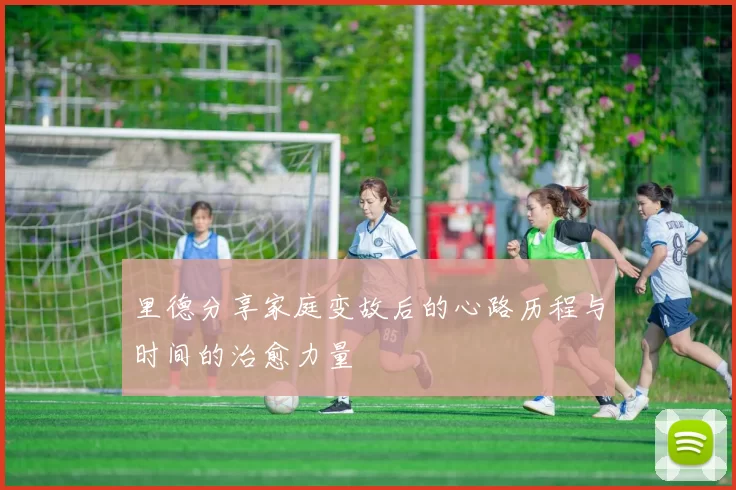 里德分享家庭变故后的心路历程与时间的治愈力量