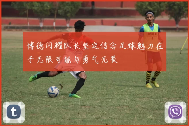 博德闪耀队长坚定信念足球魅力在于无限可能与勇气无畏