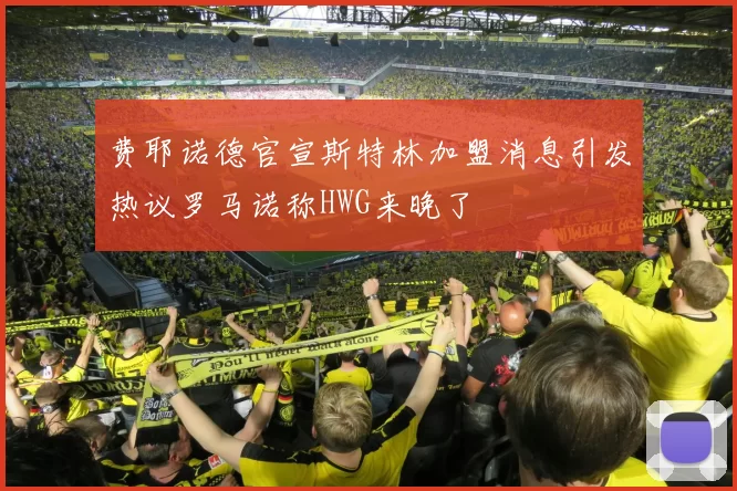 费耶诺德官宣斯特林加盟消息引发热议罗马诺称HWG来晚了