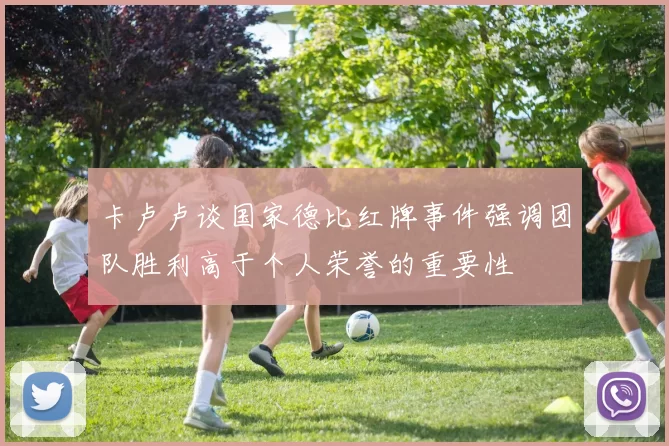 卡卢卢谈国家德比红牌事件强调团队胜利高于个人荣誉的重要性