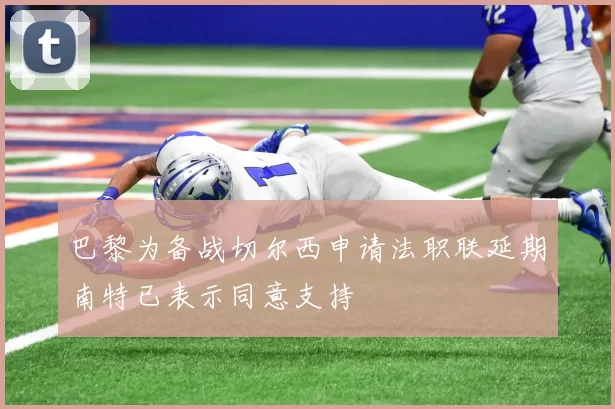 巴黎为备战切尔西申请法职联延期南特已表示同意支持